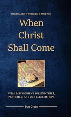 When Christ Shall Come: Vital Discernment for End Times, Preterism, and Our Blessed Hope