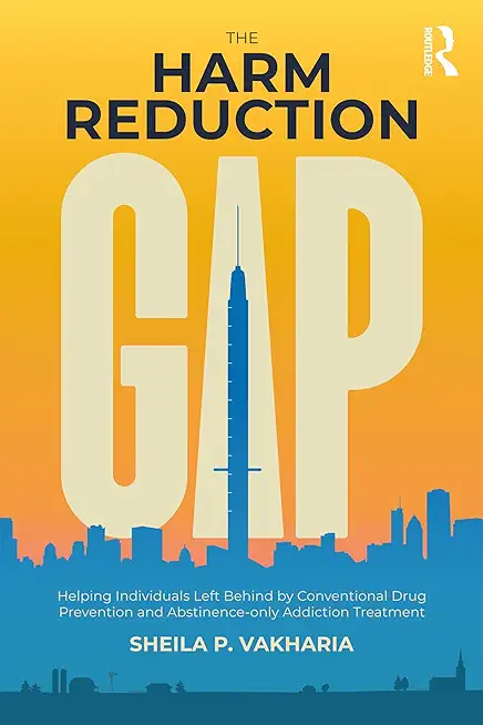 The Harm Reduction Gap: Helping Individuals Left Behind by Conventional Drug Prevention and Abstinence-only Addiction Treatment