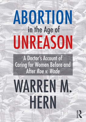 Abortion in the Age of Unreason: A Doctor's Account of Caring for Women Before and After Roe V. Wade