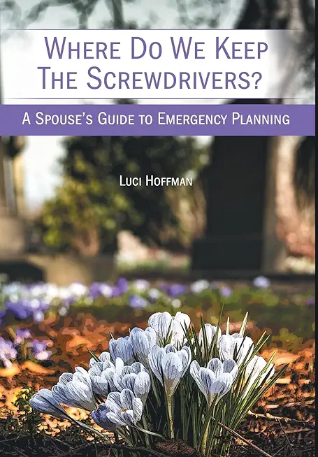 Where Do We Keep the Screwdrivers?: A Spouse's Guide to Emergency Planning