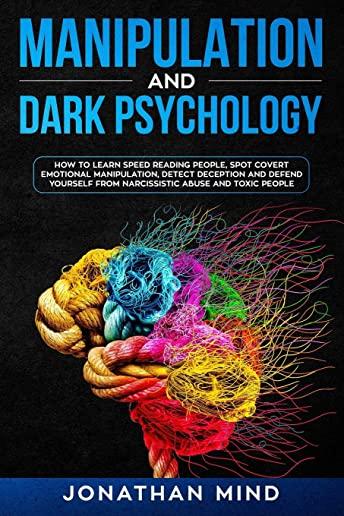 Manipulation and Dark Psychology: How to Learn Speed Reading People, Spot Covert Emotional Manipulation, Detect Deception and Defend Yourself from Nar