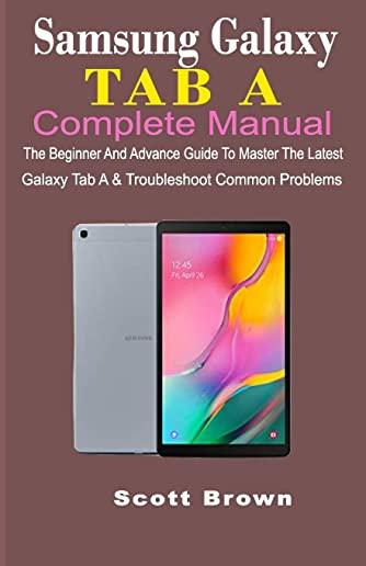 Samsung Galaxy Tab a Complete Manual: The Beginner And Advance Guide To Master The Latest Galaxy Tab A & Troubleshoot Common Problems