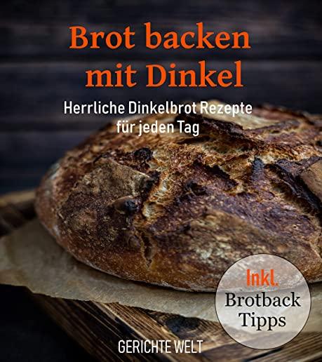 Brot backen mit Dinkel: Herrliche Dinkelbrot Rezepte fÃƒÂ¼r jeden Tag inkl. Brotback-Tipps