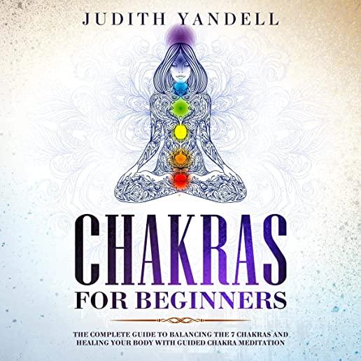 Chakras for Beginners: The Complete Guide to Balancing the 7 Chakras and Healing your Body with Guided Chakra Meditation