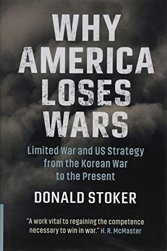 Why America Loses Wars: Limited War and Us Strategy from the Korean War to the Present