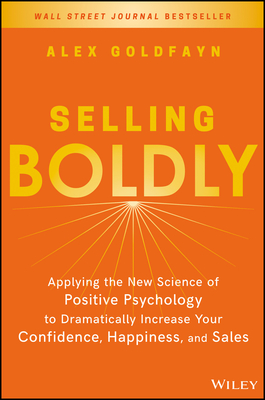 Selling Boldly: Applying the New Science of Positive Psychology to Dramatically Increase Your Confidence, Happiness, and Sales