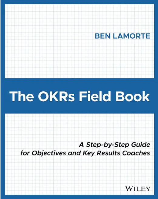 The Okrs Field Book: A Step-By-Step Guide for Objectives and Key Results Coaches