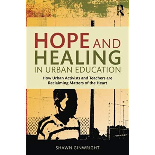 Hope and Healing in Urban Education: How Urban Activists and Teachers are Reclaiming Matters of the Heart