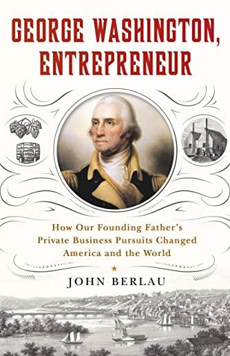 George Washington, Entrepreneur: How Our Founding Father's Private Business Pursuits Changed America and the World