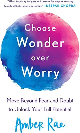 Choose Wonder Over Worry: Move Beyond Fear and Doubt to Unlock Your Full Potential