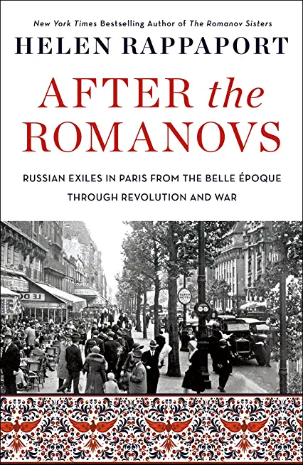 After the Romanovs: Russian Exiles in Paris from the Belle Ãƒâ€°poque Through Revolution and War