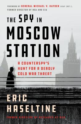 The Spy in Moscow Station: A Counterspy's Hunt for a Deadly Cold War Threat