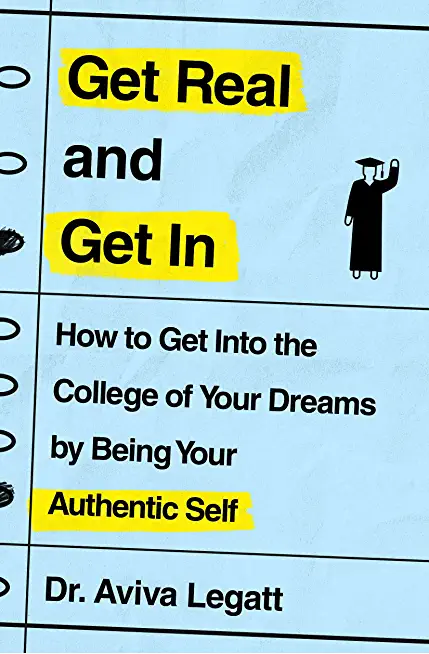 Get Real and Get in: How to Get Into the College of Your Dreams by Being Your Authentic Self