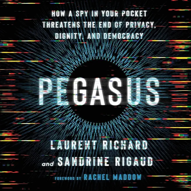 Pegasus: How a Spy in Your Pocket Threatens the End of Privacy, Dignity, and Democracy