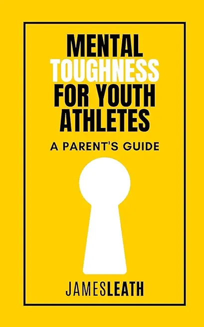 Mental Toughness for Youth Athletes: A Parent's Guide