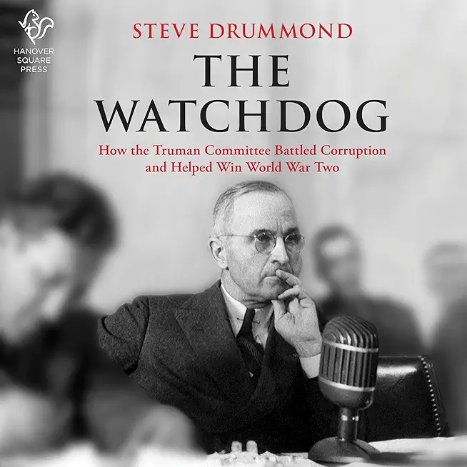 The Watchdog: How the Truman Committee Battled Corruption and Helped Win World War Two