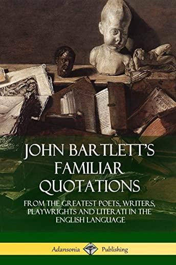 John Bartlett's Familiar Quotations: From the Greatest Poets, Writers, Playwrights and Literati in the English Language (Hardcover)