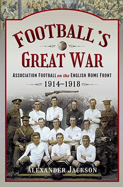 Football's Great War: Association Football on the English Home Front, 1914-1918