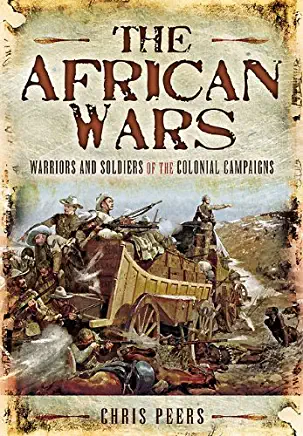 The African Wars: Warriors and Soldiers of the Colonial Campaigns