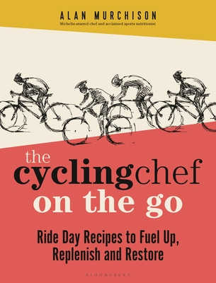 The Cycling Chef on the Go: Ride Day Recipes to Fuel Up, Replenish and Restore