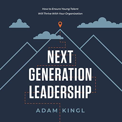 Next Generation Leadership: How to Ensure Young Talent Will Thrive with Your Organization