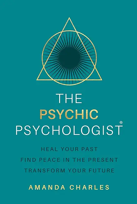 The Psychic Psychologist: Heal Your Past, Find Peace in the Present, Transform Your Future