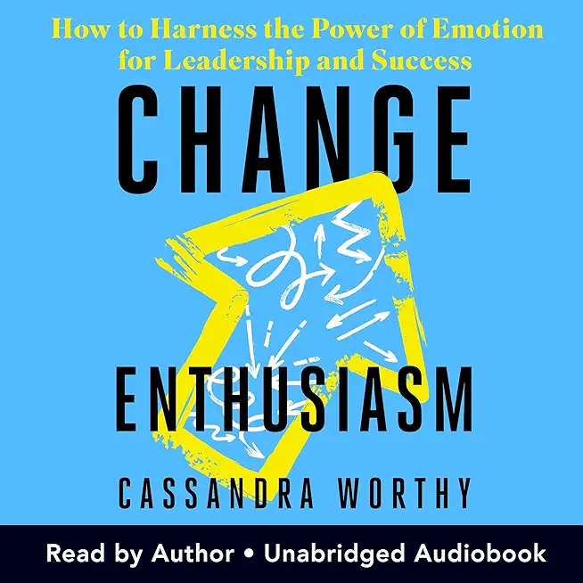 Change Enthusiasm: How to Harness the Power of Emotion for Leadership and Success