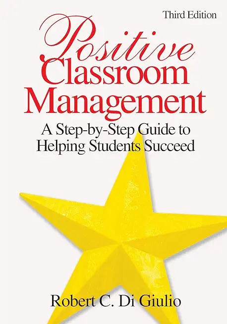 Positive Classroom Management: A Step-By-Step Guide to Helping Students Succeed