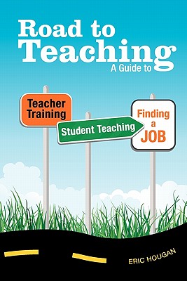 Road to Teaching: A Guide to Teacher Training, Student Teaching, and Finding a Job