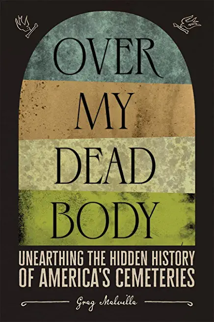 Over My Dead Body: Unearthing the Hidden History of America's Cemeteries