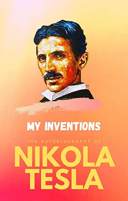 My Inventions: the Autobiography of Nikola Tesla