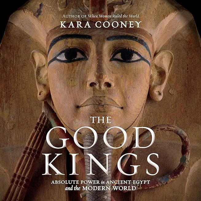 The Good Kings: Absolute Power in Ancient Egypt and the Modern World