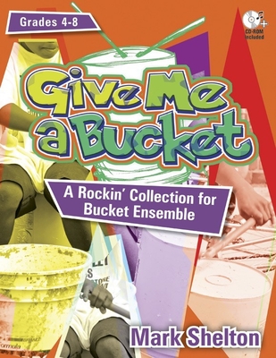 Give Me a Bucket, Grades 4-8: A Rockin' Collection for Bucket Ensemble [With CDROM]