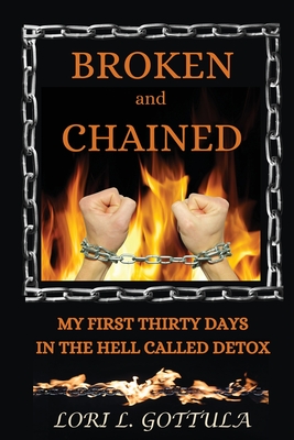 Broken and Chained: My First Thirty Days in the Hell Called Detox