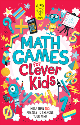 Math Games for Clever Kids: More Than 100 Puzzles to Exercise Your Mind