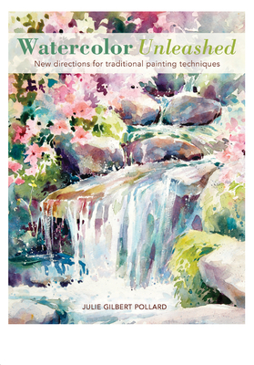 Watercolor Unleashed: New Directions for Traditional Painting Techniques