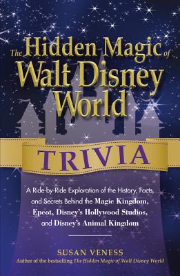 The Hidden Magic of Walt Disney World Trivia: A Ride-By-Ride Exploration of the History, Facts, and Secrets Behind the Magic Kingdom, Epcot, Disney's