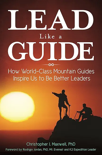 Lead Like a Guide: How World-Class Mountain Guides Inspire Us to Be Better Leaders