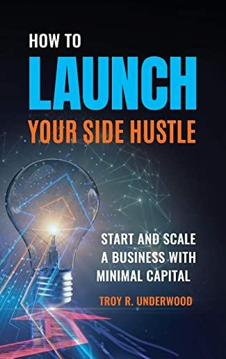 How to Launch Your Side Hustle: Start and Scale a Business with Minimal Capital