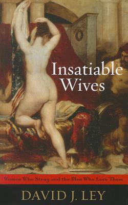 Insatiable Wives: Women Who Stray and the Men Who Love Them