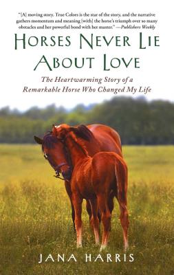 Horses Never Lie about Love: The Heartwarming Story of a Remarkable Horse Who Changed My Life