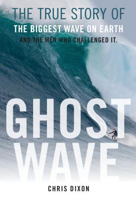 Ghost Wave: The True Story of the Biggest Wave on Earth and the Men Who Challenged It