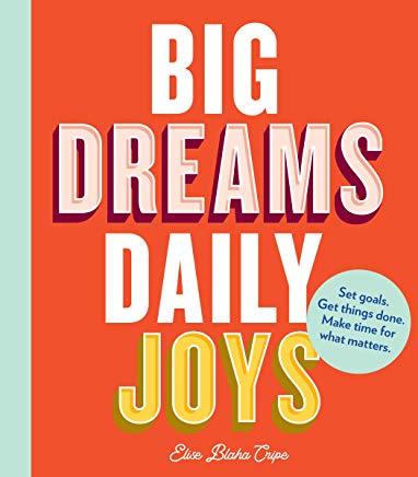 Big Dreams, Daily Joys: Set Goals. Get Things Done. Make Time for What Matters. (Creative Productivity and Goal Setting Book, Motivational Per