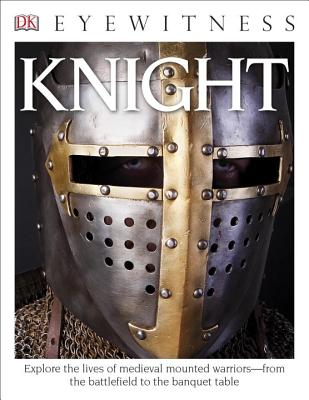 DK Eyewitness Books: Knight: Explore the Lives of Medieval Mounted Warriors from the Battlefield to the Banqu