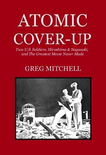 Atomic Cover-up: Two U.S. Soldiers, Hiroshima & Nagasaki, and The Greatest Movie Never Made