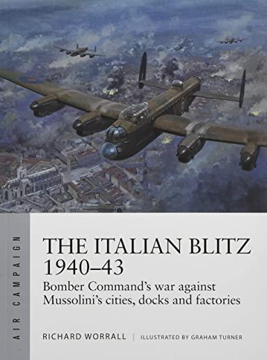 The Italian Blitz 1940-43: Bomber Command's War Against Mussolini's Cities, Docks and Factories