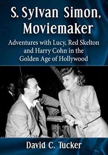 S. Sylvan Simon, Moviemaker: Adventures with Lucy, Red Skelton and Harry Cohn in the Golden Age of Hollywood