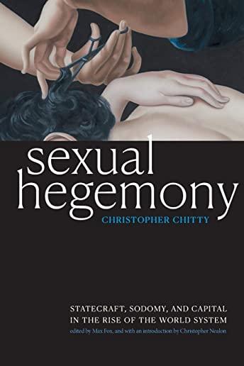 Sexual Hegemony: Statecraft, Sodomy, and Capital in the Rise of the World System