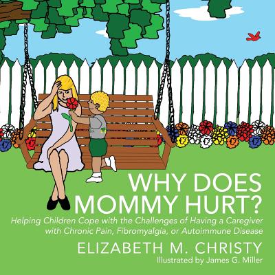 Why Does Mommy Hurt?: Helping Children Cope with the Challenges of Having a Caregiver with Chronic Pain, Fibromyalgia, or Autoimmune Disease