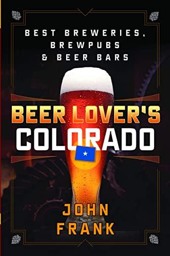 Beer Lover's Colorado: Best Breweries, Brewpubs and Beer Bars